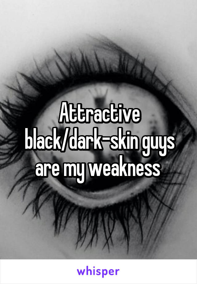 Attractive black/dark-skin guys are my weakness 