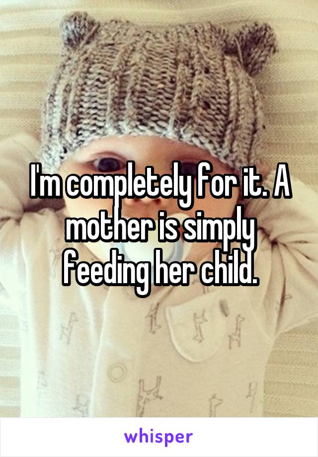 I'm completely for it. A mother is simply feeding her child.