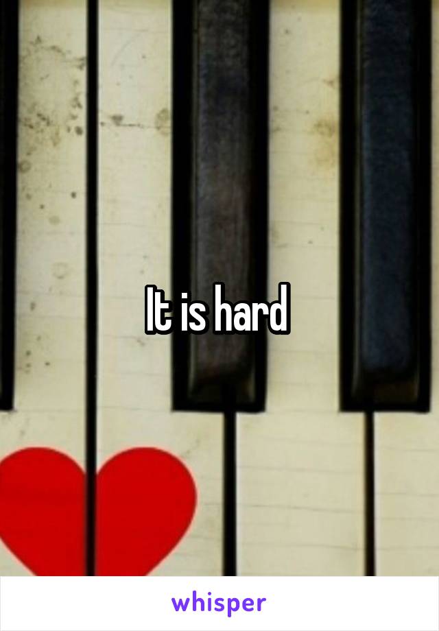 It is hard 