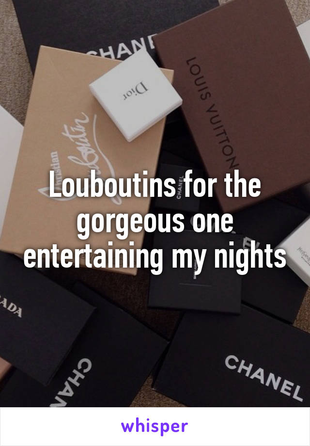 Louboutins for the gorgeous one entertaining my nights