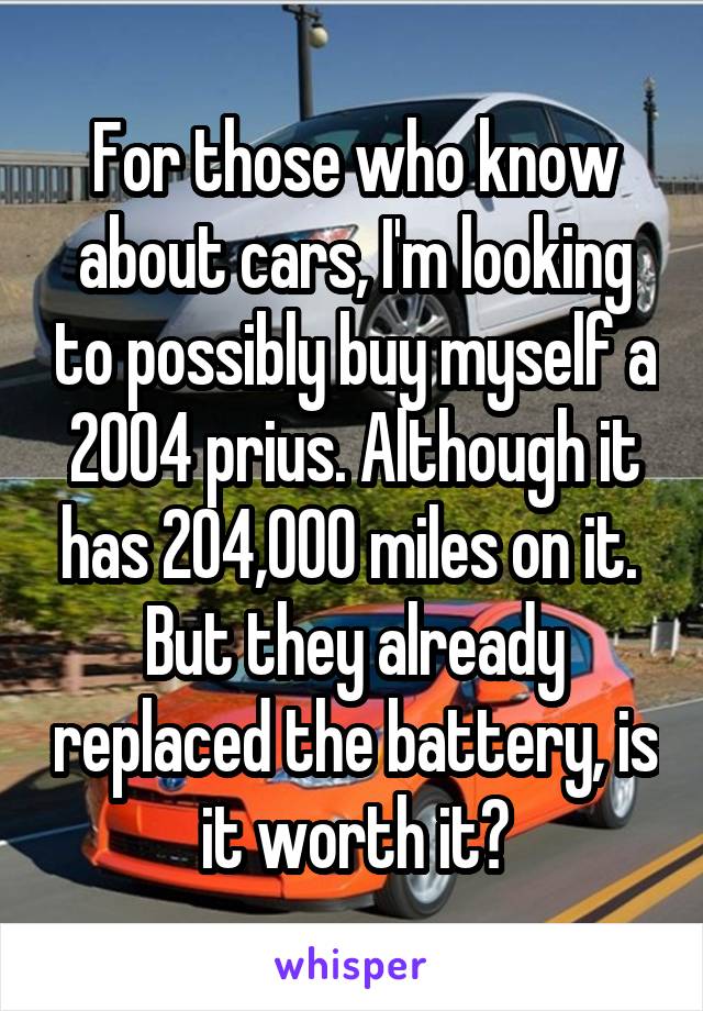 For those who know about cars, I'm looking to possibly buy myself a 2004 prius. Although it has 204,000 miles on it.  But they already replaced the battery, is it worth it?