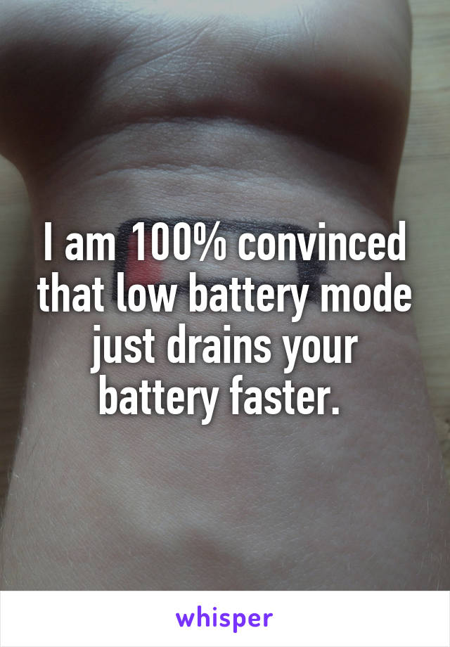 I am 100% convinced that low battery mode just drains your battery faster. 