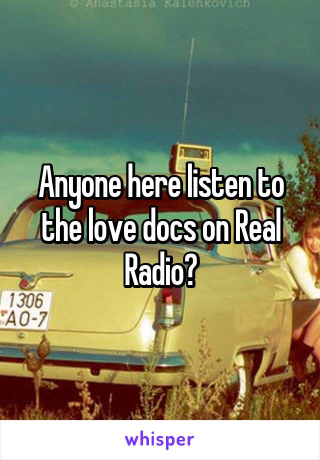 Anyone here listen to the love docs on Real Radio?