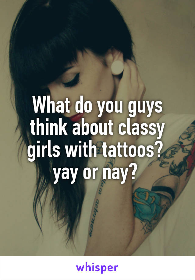 What do you guys think about classy girls with tattoos? 
yay or nay? 