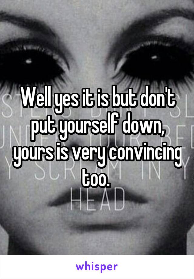 Well yes it is but don't put yourself down, yours is very convincing too. 