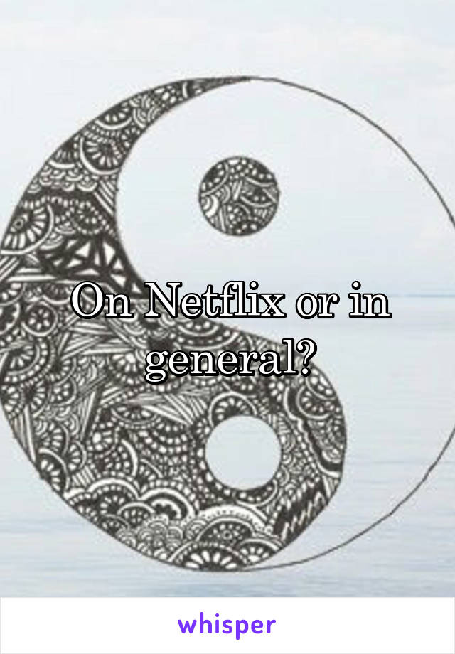 On Netflix or in general?