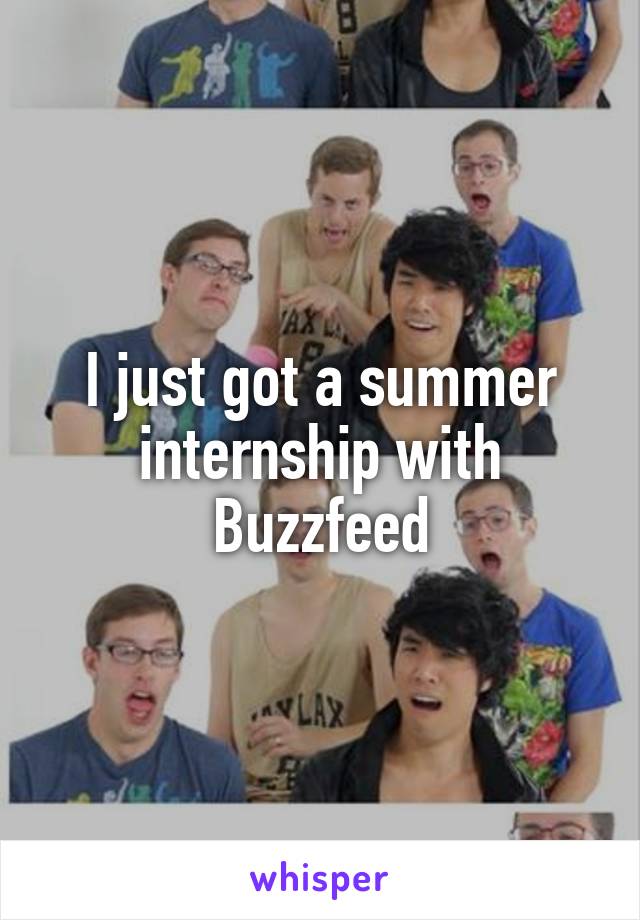 I just got a summer internship with Buzzfeed
