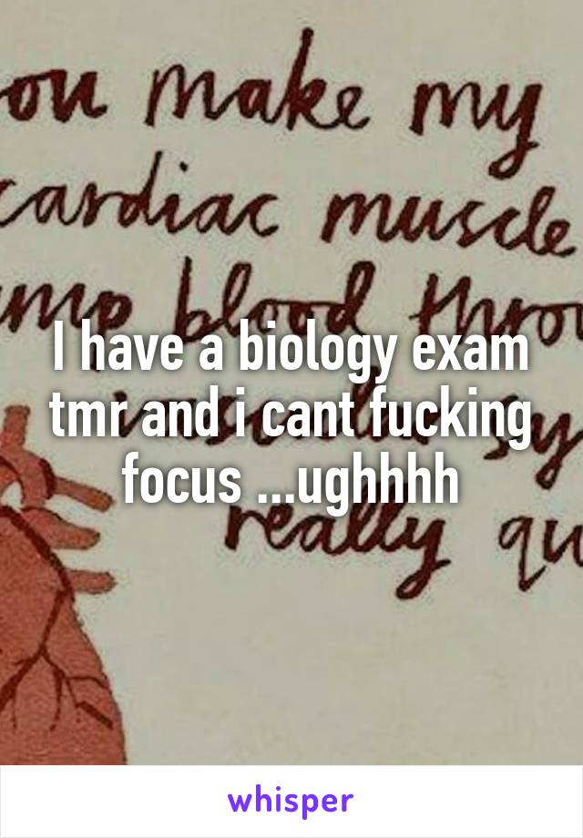 I have a biology exam tmr and i cant fucking focus ...ughhhh