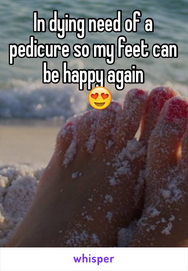 In dying need of a pedicure so my feet can be happy again 
   😍





