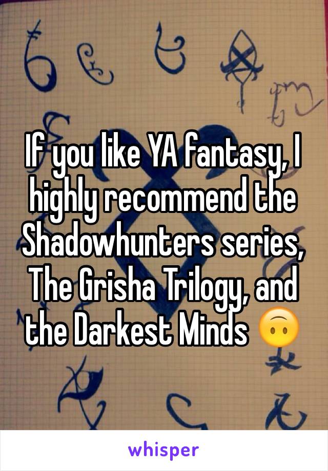 If you like YA fantasy, I highly recommend the Shadowhunters series, The Grisha Trilogy, and the Darkest Minds 🙃