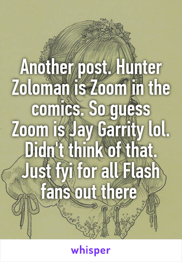 Another post. Hunter Zoloman is Zoom in the comics. So guess Zoom is Jay Garrity lol. Didn't think of that. Just fyi for all Flash fans out there 