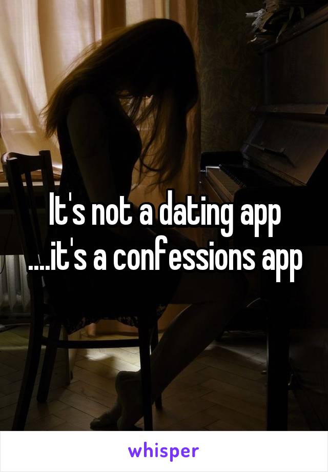 It's not a dating app ....it's a confessions app
