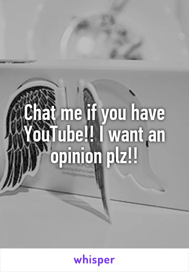 Chat me if you have YouTube!! I want an opinion plz!!