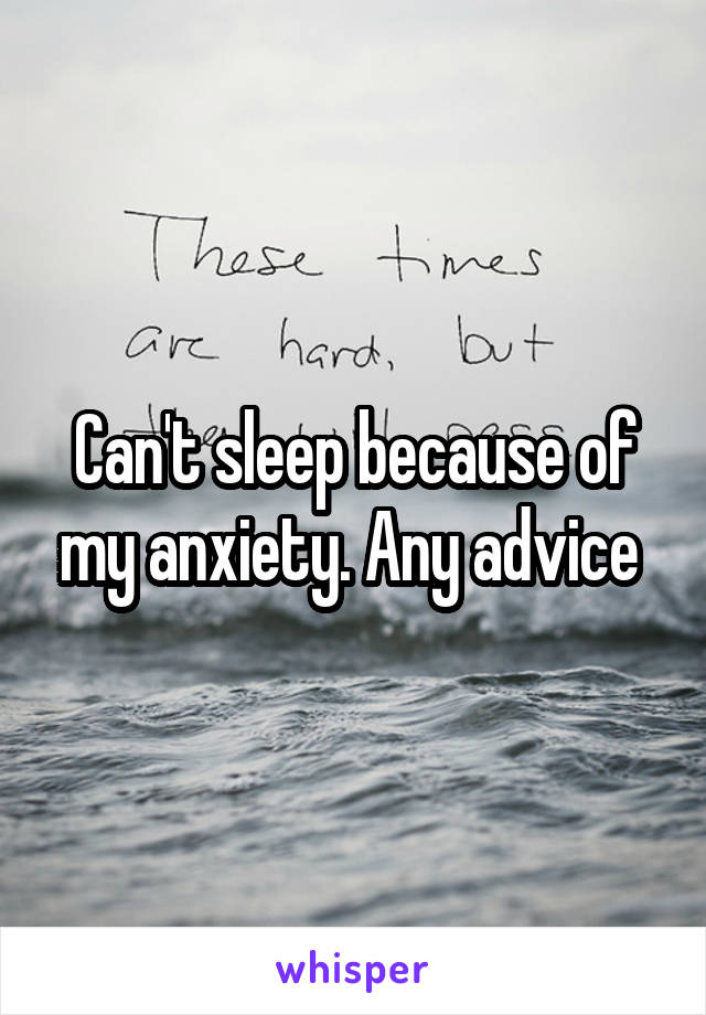 Can't sleep because of my anxiety. Any advice 