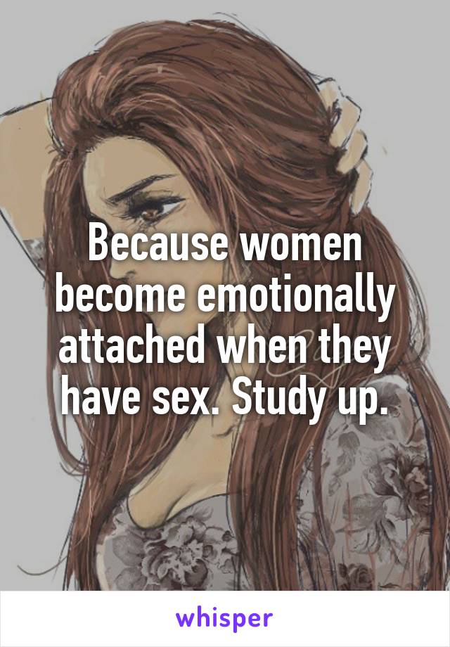 Because women become emotionally attached when they have sex. Study up.