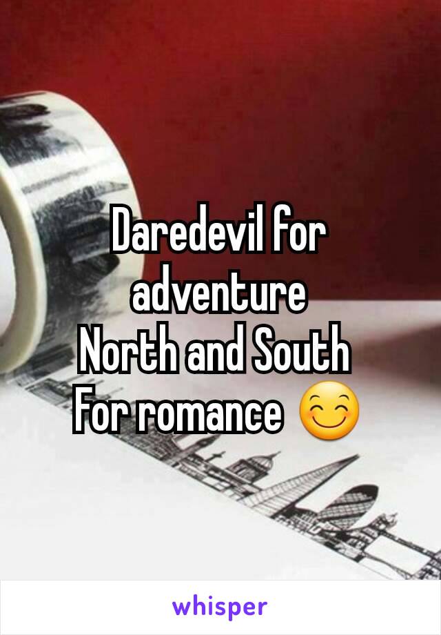 Daredevil for adventure
North and South 
For romance 😊