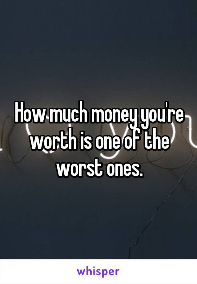 How much money you're worth is one of the worst ones.