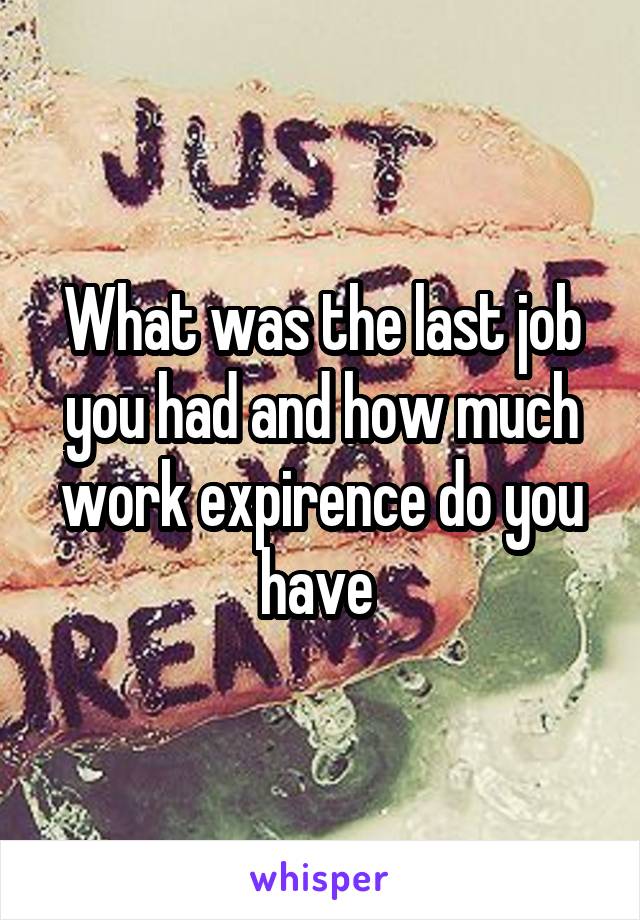 What was the last job you had and how much work expirence do you have 