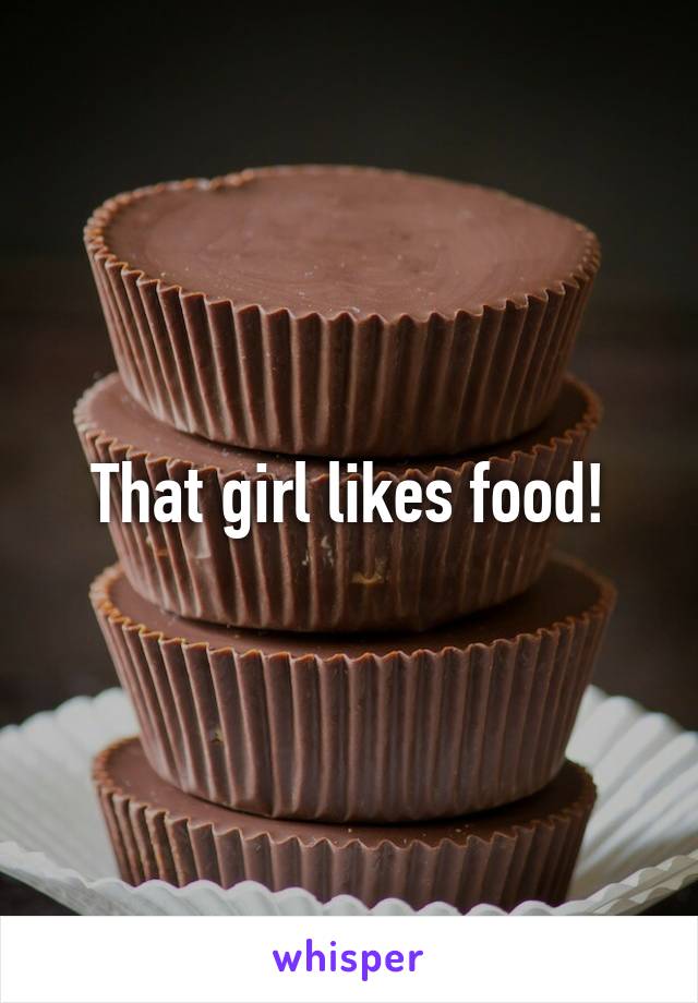 That girl likes food!
