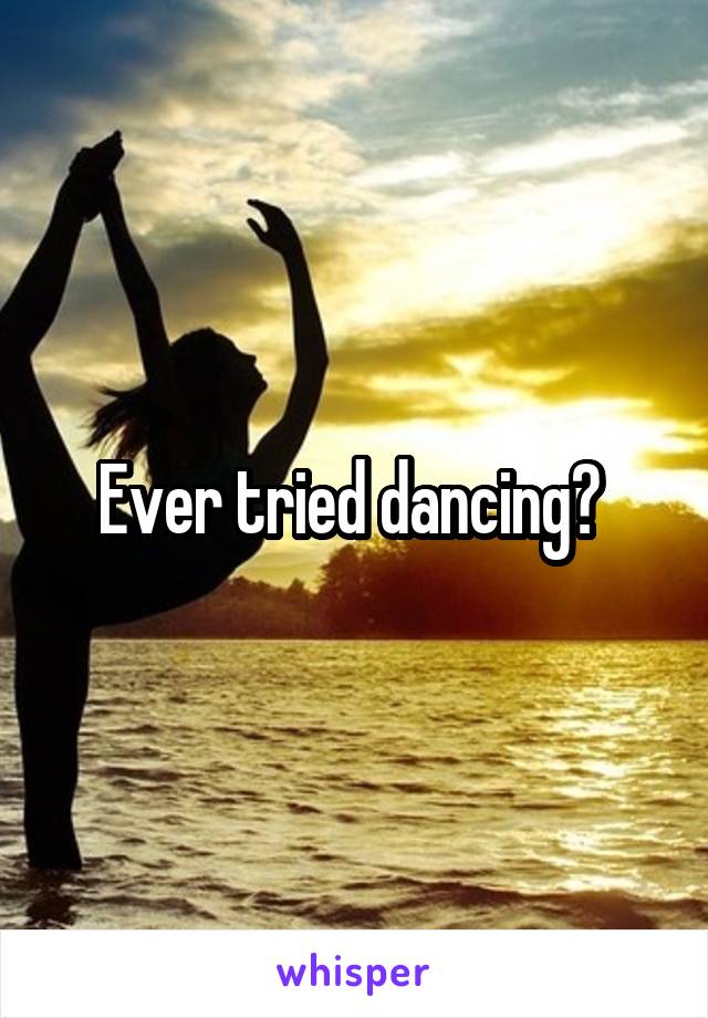 Ever tried dancing? 