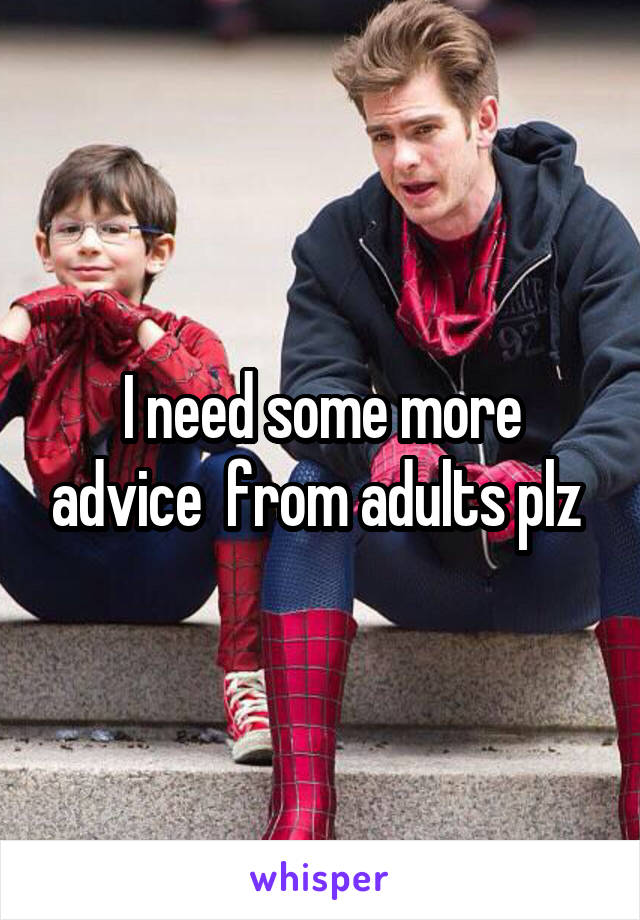 I need some more advice  from adults plz 