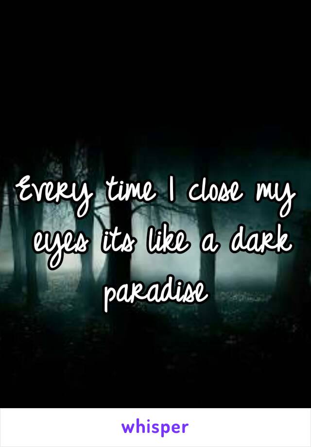 Every time I close my eyes its like a dark paradise 