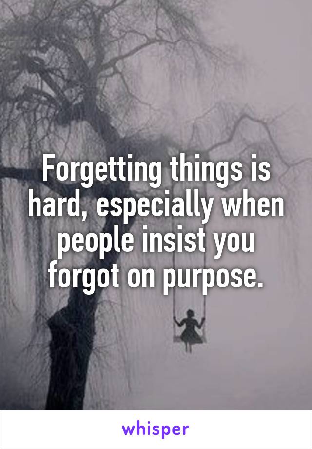 Forgetting things is hard, especially when people insist you forgot on purpose.