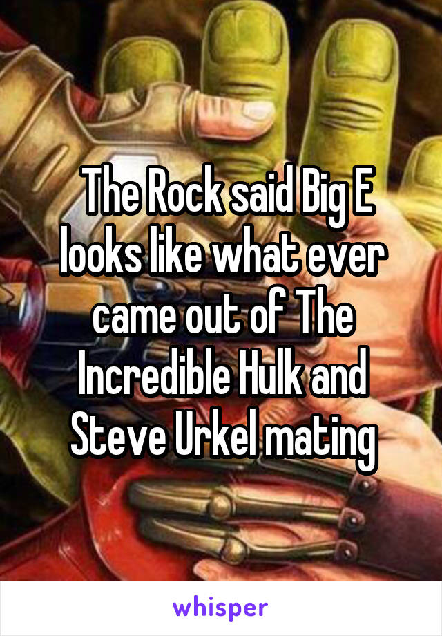  The Rock said Big E looks like what ever came out of The Incredible Hulk and Steve Urkel mating