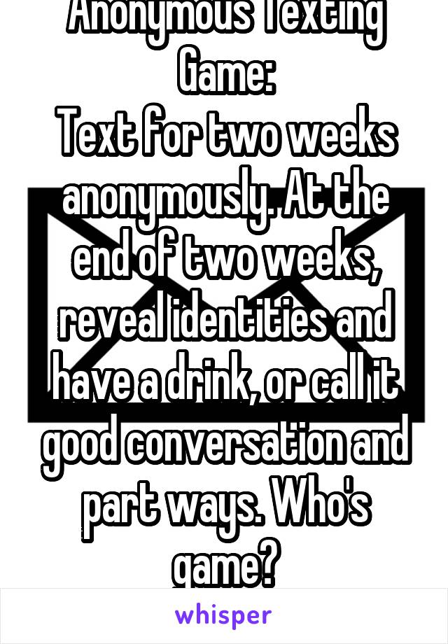 Anonymous Texting Game:
Text for two weeks anonymously. At the end of two weeks, reveal identities and have a drink, or call it good conversation and part ways. Who's game?
24m