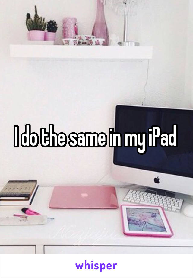 I do the same in my iPad 