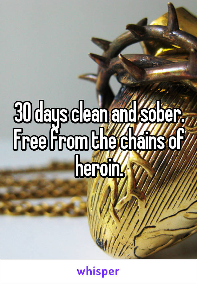 30 days clean and sober. Free from the chains of heroin.
