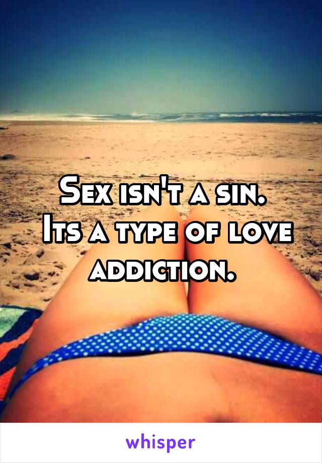 Sex isn't a sin.
 Its a type of love addiction.