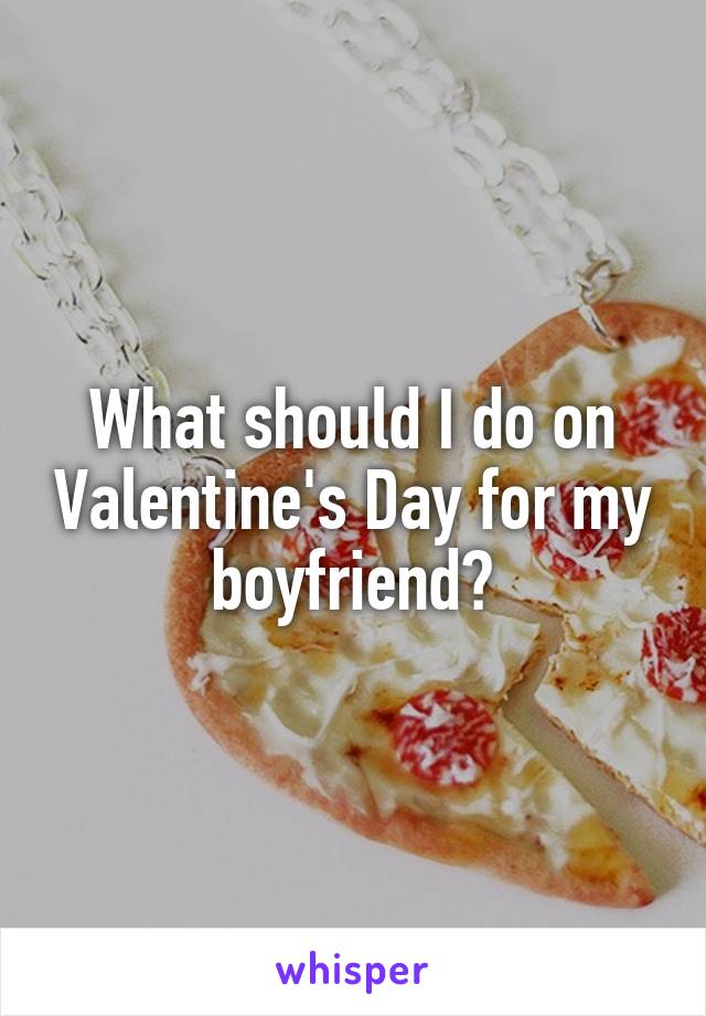 What should I do on Valentine's Day for my boyfriend?