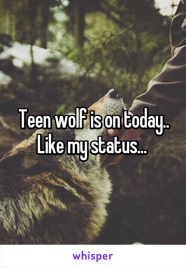 Teen wolf is on today.. Like my status... 