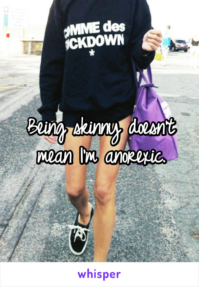 Being Skinny Doesn T Mean I M Anorexic