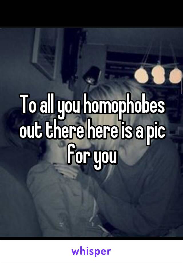 To all you homophobes out there here is a pic for you