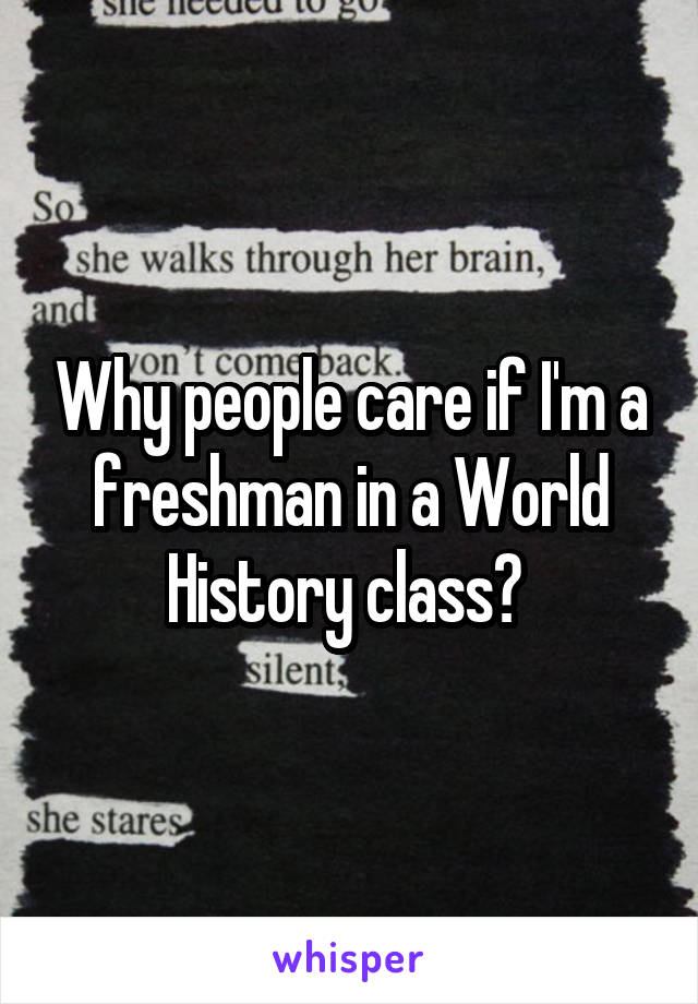 Why people care if I'm a freshman in a World History class? 