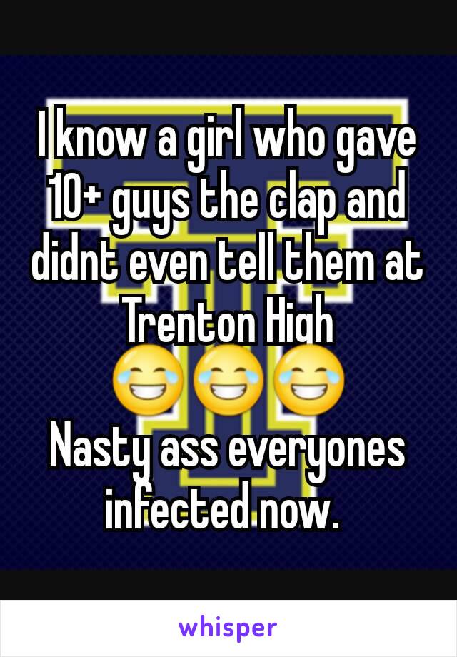 I know a girl who gave 10+ guys the clap and didnt even tell them at Trenton High
😂😂😂
Nasty ass everyones infected now. 