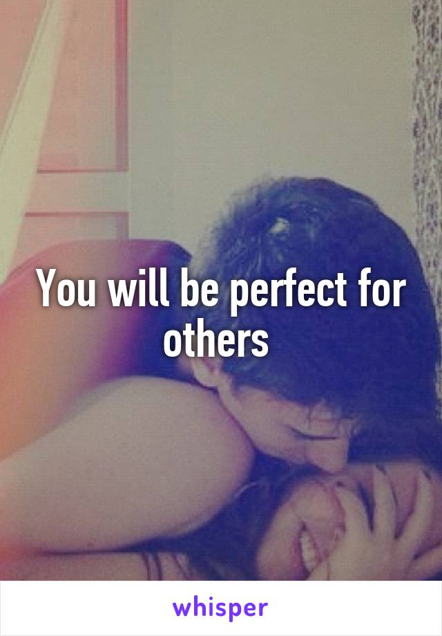 You will be perfect for others 