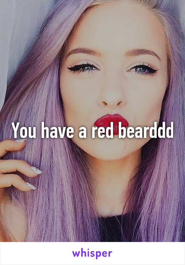 You have a red bearddd