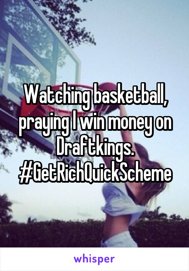 Watching basketball, praying I win money on Draftkings. #GetRichQuickScheme