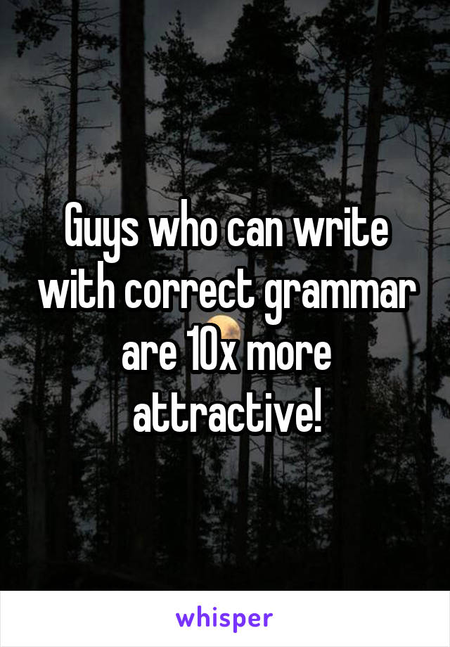 Guys who can write with correct grammar are 10x more attractive!