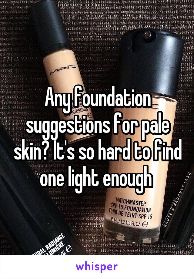 Any foundation suggestions for pale skin? It's so hard to find one light enough 