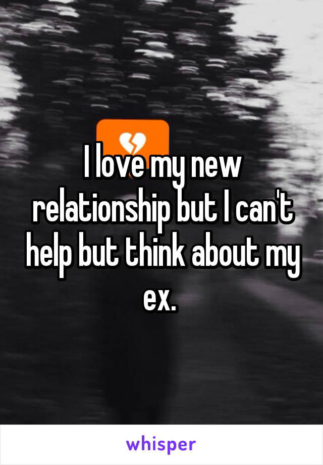 I love my new relationship but I can't help but think about my ex. 