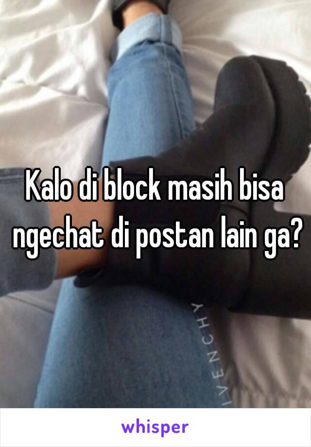 Kalo di block masih bisa ngechat di postan lain ga?