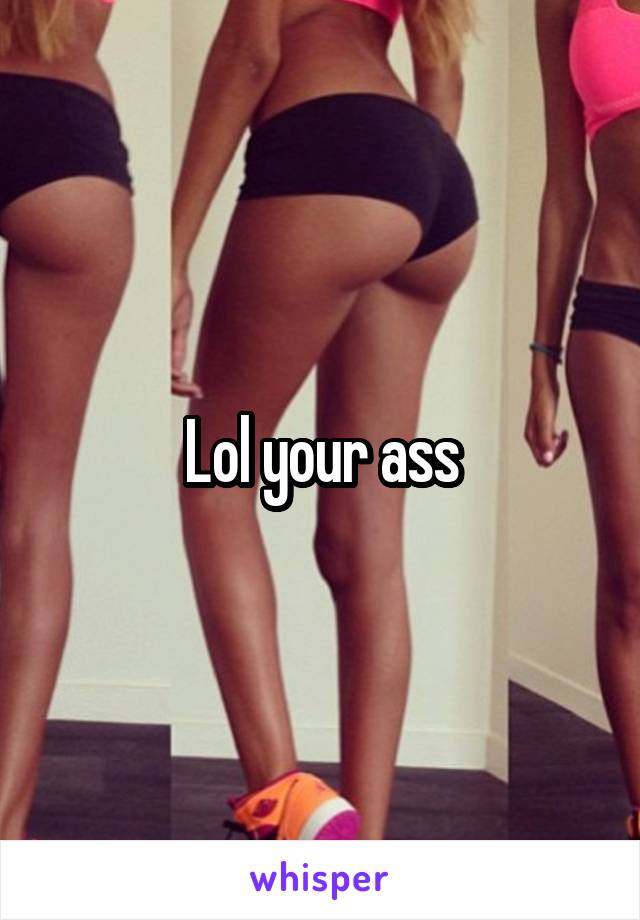 Lol your ass