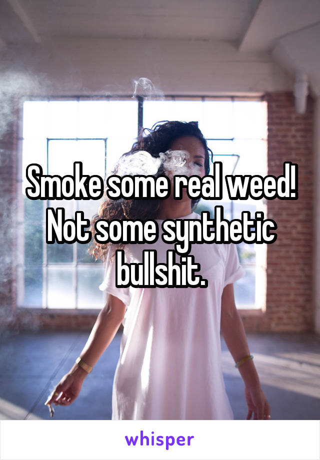 Smoke some real weed!
Not some synthetic bullshit.