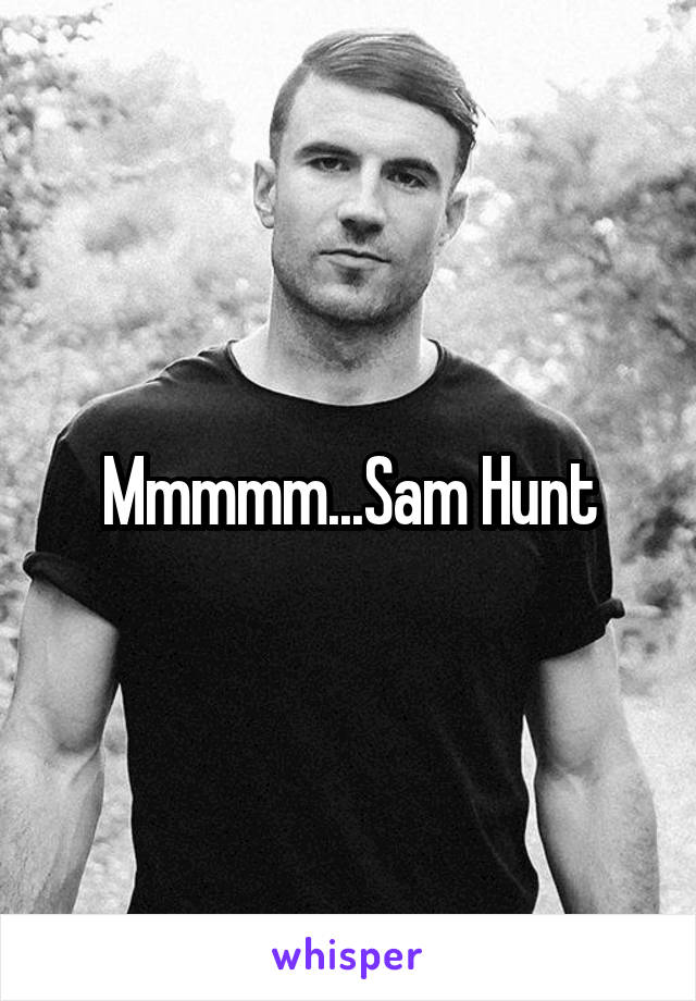 Mmmmm...Sam Hunt