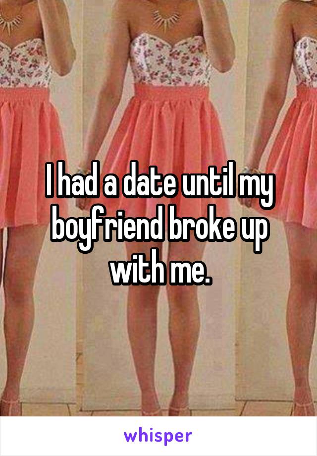 I had a date until my boyfriend broke up with me.