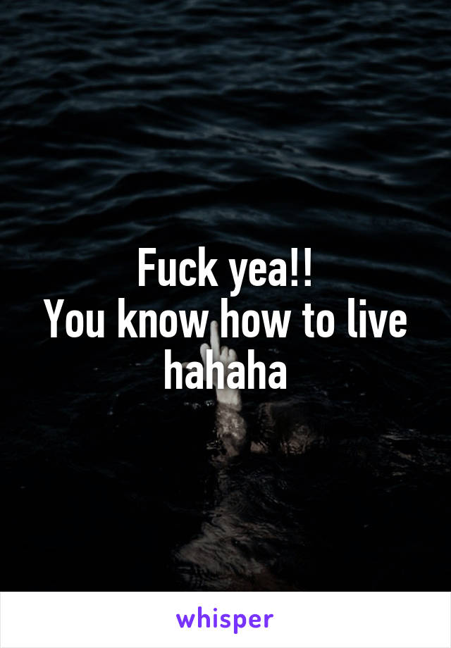 Fuck yea!!
You know how to live hahaha